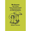 Mushrooms: how to grow them; A practical treatise on mushroom culture for profit and pleasure
