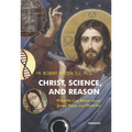 Christ, Science, and Reason: What We Can Know about Jesus, Mary, and Miracles