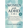 Women with ADHD 5-in-1: The Evidence-Based Guide to Organize Your Life, Sharpen Focus, Balance Hormones, and Master Emotions, Money and Relationships