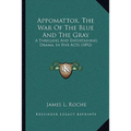 Appomattox, The War Of The Blue And The Gray: A Thrilling And Entertaining Drama, In Five Acts (1892)