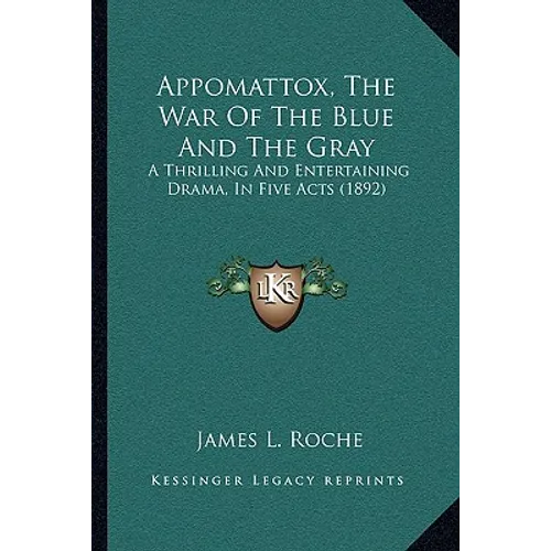 Appomattox, The War Of The Blue And The Gray: A Thrilling And Entertaining Drama, In Five Acts (1892)