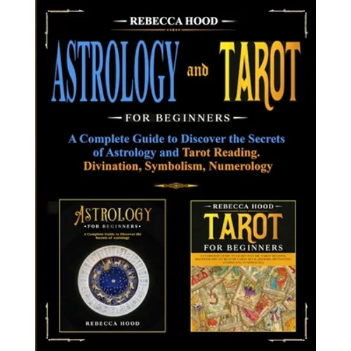 Astrology and Tarot for Beginners: A Complete Guide to Discover the Secrets of Astrology and Tarot Reading. Divination, Symbolism, Numerology