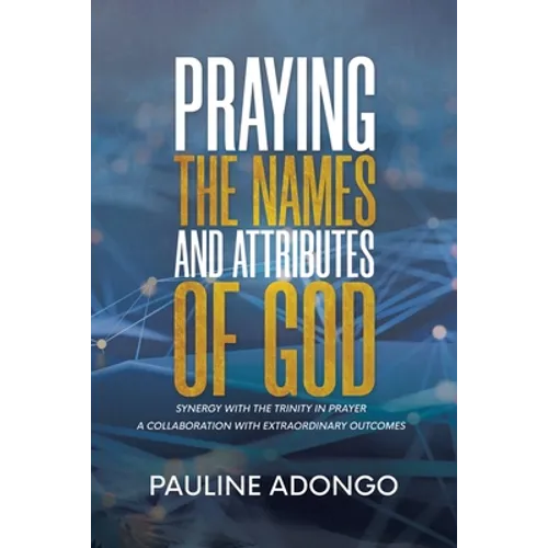 Praying the Names and Attributes of God: Synergy with the Trinity in Prayer a Collaboration with Extraordinary Outcomes