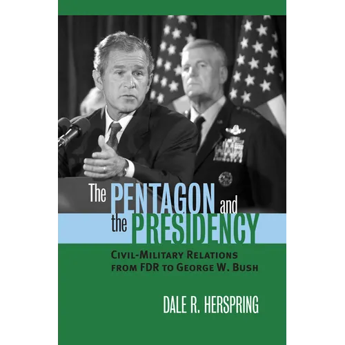 The Pentagon and the Presidency: Civil-Military Relations from FDR to George W. Bush
