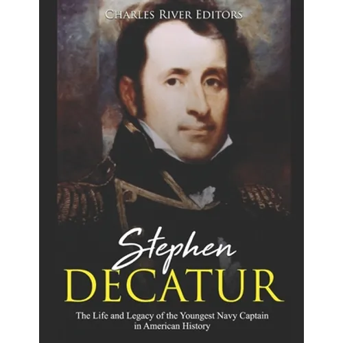 Stephen Decatur: The Life and Legacy of the Youngest Navy Captain in American History
