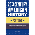 20th Century American History for Teens: Understanding the Movements, Policies, and Events That Changed Our World