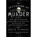 The Invention of Murder: How the Victorians Revelled in Death and Detection and Created Modern Crime
