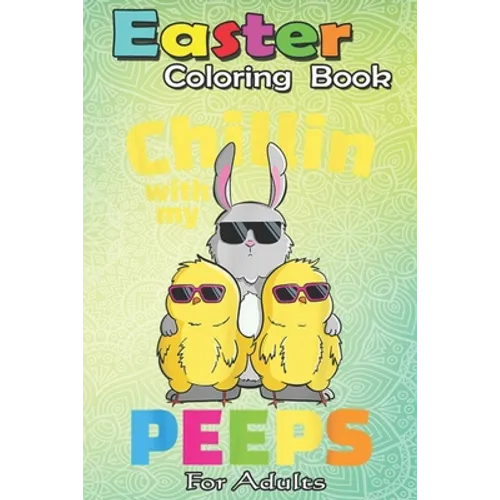 Easter Coloring Book For Adults: Chillin With My Peeps T Easter Bunny Girls Boys An Adult Easter Coloring Book For Teens & Adults - Great Gifts with F