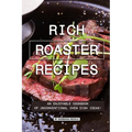 Rich Roaster Recipes: An Enjoyable Cookbook of Unconventional Oven Dish Ideas!