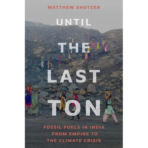 Until the Last Ton: Fossil Fuels in India from Empire to the Climate Crisis