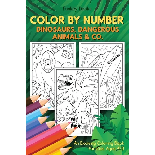 Color by Number - Dinosaurs, Dangerous Animals & Co.: An Exciting Coloring Book for Kids Ages 4-8