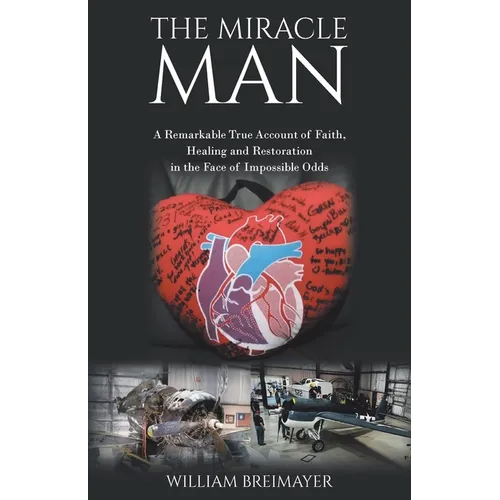 The Miracle Man: A Remarkable True Account of Faith, Healing and Restoration in the Face of Impossible Odds
