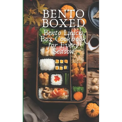 Bento Boxed: Bento Lunch Box Cookbook for Every Season, Perfect for Work, School and Date 80 Tasty Bento Recipes for Beginners and Experts