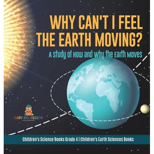 Why Can't I Feel the Earth Moving?: A Study of How and Why the Earth Moves Children's Science Books Grade 4 Children's Earth Sciences Books