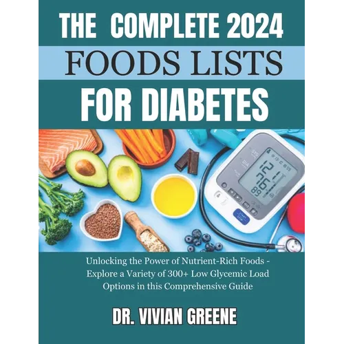 The Complete 2024 Foods Lists for Diabetes: Unlocking the Power of Nutrient-Rich Foods - Explore a Variety of 300+ Low Glycemic Load Options in this C