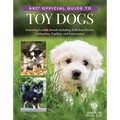 Akc Official Guide to Toy Dogs: Featuring Lovable Breeds Including Yorkshire Terrier, Chihuahua, Papillon, and Pomeranian