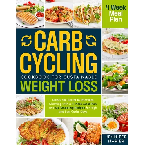 Carb Cycling Cookbook for Sustainable Weight Loss: Unlock the Secret to Effortless Slimming with a 4-Week Meal Plan and Lip-Smacking Recipes for High