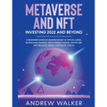 Metaverse and NFT Investing 2022 and Beyond: A Beginners Guide On Making Money In Virtual Lands, Blockchain Gaming, Non-Fungible Tokens, Crypto Art, D