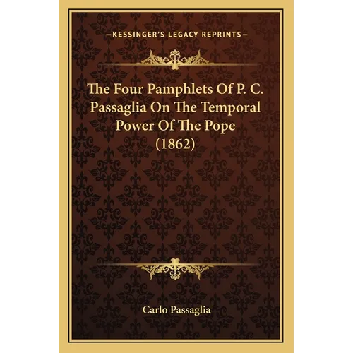 The Four Pamphlets Of P. C. Passaglia On The Temporal Power Of The Pope (1862)