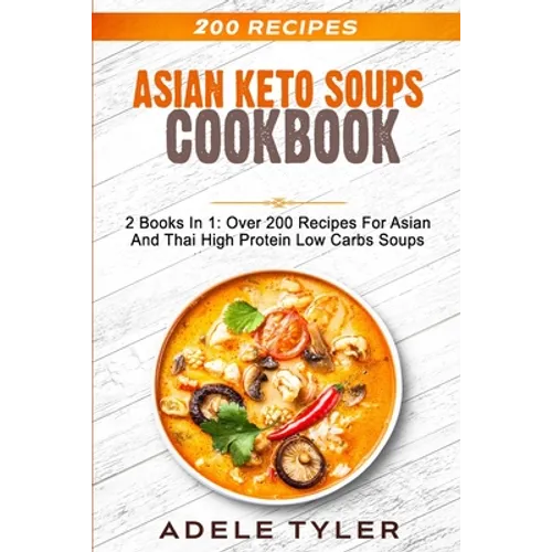 Asian Keto Soups Cookbook: 2 Books In 1: Over 200 Recipes For Asian And Thai High Protein Low Carbs Soups