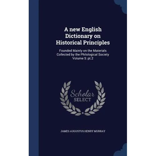 A new English Dictionary on Historical Principles: Founded Mainly on the Materials Collected by the Philological Society Volume 5: pt.2