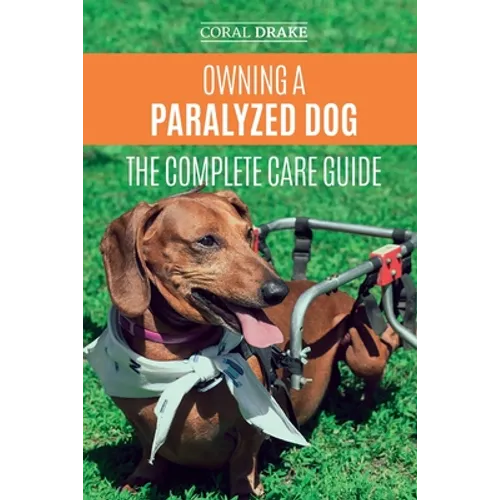Owning a Paralyzed Dog - The Complete Care Guide: Helping Your Disabled Dog Live Their Life to the Fullest
