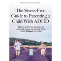 The Stress-Free Guide to Parenting a Child With ADHD: Effective and Proven Strategies for Alleviating Anxiety and Forming Strong Bonds Without the Has