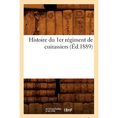Histoire Du 1er Régiment de Cuirassiers (Éd.1889)
