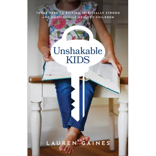 Unshakable Kids: Three Keys to Raising Spiritually Strong and Emotionally Healthy Children