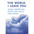 The World I Leave You: Asian American Poets on Faith & Spirit
