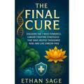 The final cure: Defeating cancer once and for all: Discover the 7 Most Powerful Cancer-Fighting Strategies That Have Helped Thousands Heal and Live Ca