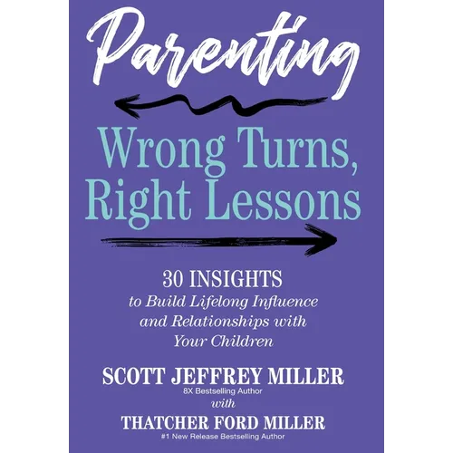 Parenting: Wrong Turns, Right Lessons: 30 INSIGHTS to Build Lifelong Influence and Relationships with Your Children