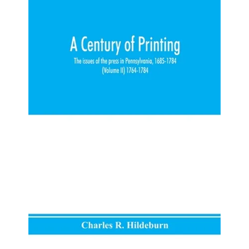 A century of printing: the issues of the press in Pennsylvania, 1685-1784 (Volume II) 1764-1784