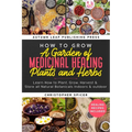 How to Grow a Garden of Medicinal Healing Plants and Herbs: Learn How to Plant, Grow, Harvest & Store all Natural Botanicals Indoors & outdoor
