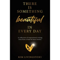 There Is Something Beautiful in Every Day: A Collection of Inspirational Writing From Kim at Sand & Stone Jewelry