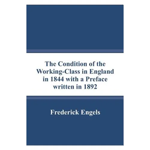 The Condition of the Working-Class in England in 1844 with a Preface written in 1892