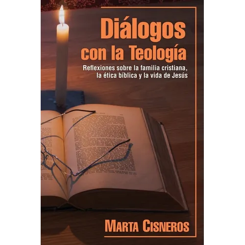 Diálogos con la Teología: Reflexiones sobre la familia cristiana, la ética bíblica y la vida de Jesús