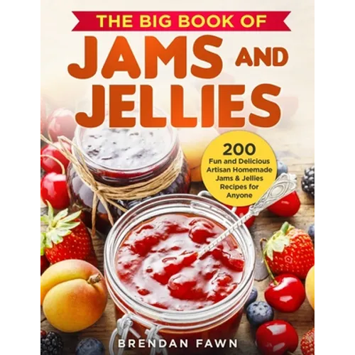 The Big Book of Jams and Jellies: 200 Fun and Delicious Artisan Homemade Jams & Jellies Recipes for Anyone