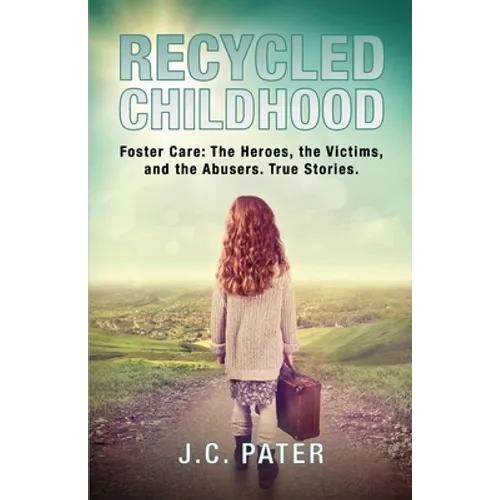 Recycled Childhood: Foster Care: The Heroes, the Victims, and the Abusers. True Stories.