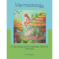 Mermaidology: A Field Guide to the Underwater World of Mermaids