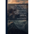 Geographische Trigonometrie, Oder, Die Auflösung Der Geradlinigen, Sphärischen Und Sphäroidischen Dreiecke: Mit Ihrer Anwendung Bei Gröszern Geodätisc