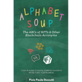 Alphabet Soup: The ABCs and 123s of NFTs & Other Blockchain Acronyms: Your 101 Quick Reference Guide to Unpacking Digital Currency Jargon