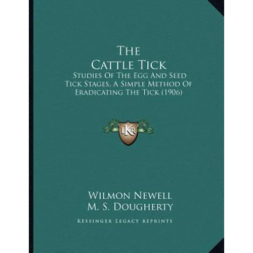 The Cattle Tick: Studies Of The Egg And Seed Tick Stages, A Simple Method Of Eradicating The Tick (1906)