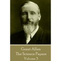 Grant Allen - The Science Papers: Volume III