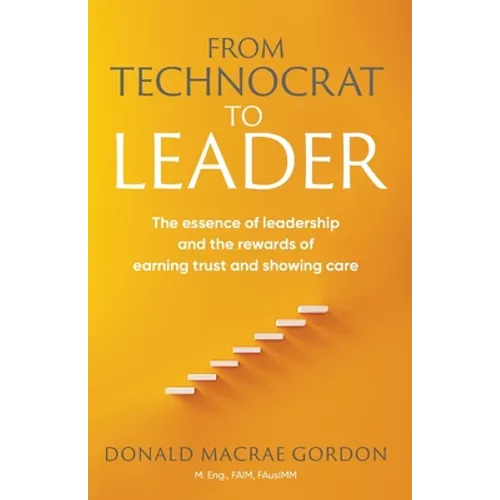 From Technocrat to Leader: The essence of leadership and the rewards of earning trust and showing care