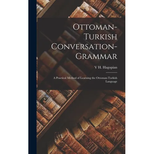 Ottoman-Turkish Conversation-Grammar: A Practical Method of Learning the Ottoman-Turkish Language