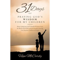 31 Days of Praying God's Wisdom for My Children: Moms Gathering God's Valuable Wisdom from the Book of Proverbs and persistently covering Our Precious