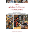 The Addison's Disease Mastery Bible: Your Blueprint For Complete Addison's Disease Management