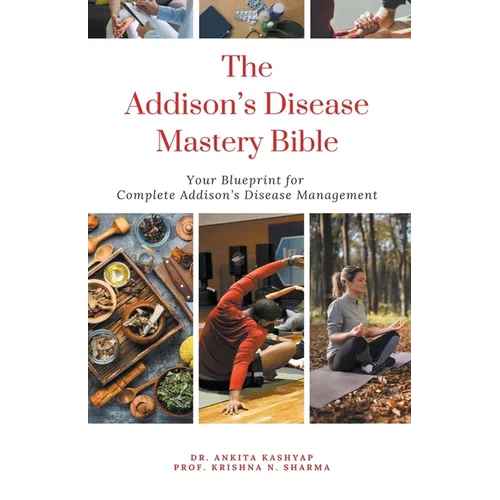 The Addison's Disease Mastery Bible: Your Blueprint For Complete Addison's Disease Management