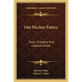 Our Nuclear Future: Facts, Dangers And Opportunities